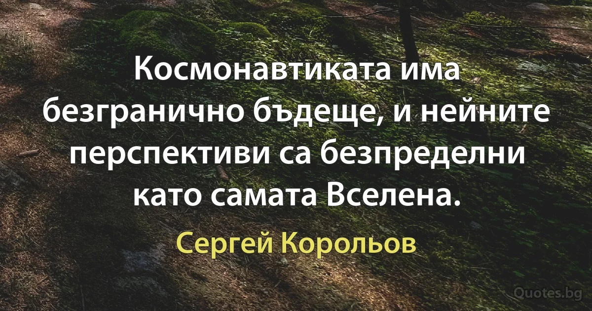 Космонавтиката има безгранично бъдеще, и нейните перспективи са безпределни като самата Вселена. (Сергей Корольов)