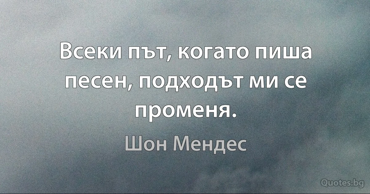 Всеки път, когато пиша песен, подходът ми се променя. (Шон Мендес)