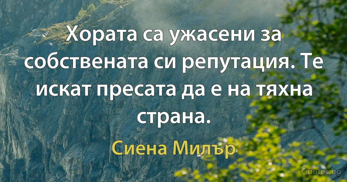 Хората са ужасени за собствената си репутация. Те искат пресата да е на тяхна страна. (Сиена Милър)