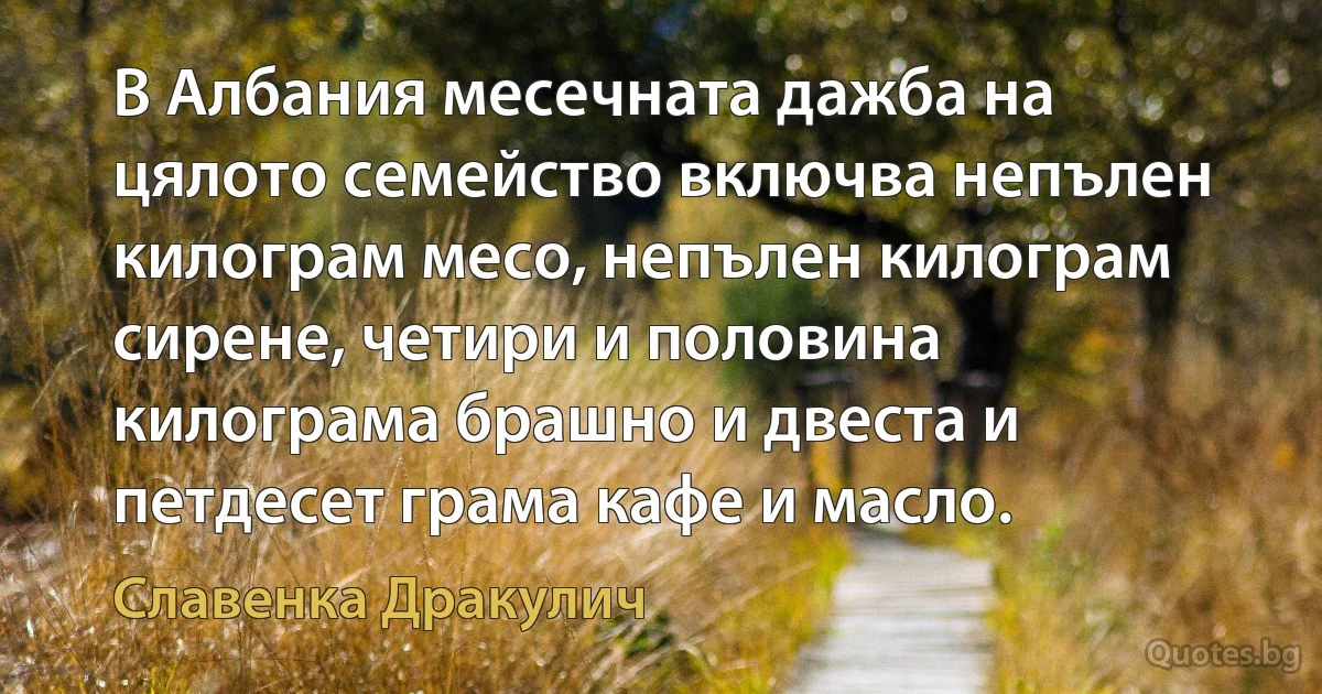 В Албания месечната дажба на цялото семейство включва непълен килограм месо, непълен килограм сирене, четири и половина килограма брашно и двеста и петдесет грама кафе и масло. (Славенка Дракулич)