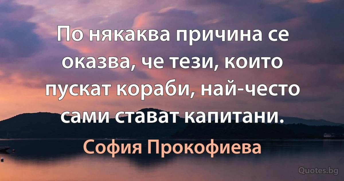 По някаква причина се оказва, че тези, които пускат кораби, най-често сами стават капитани. (София Прокофиева)