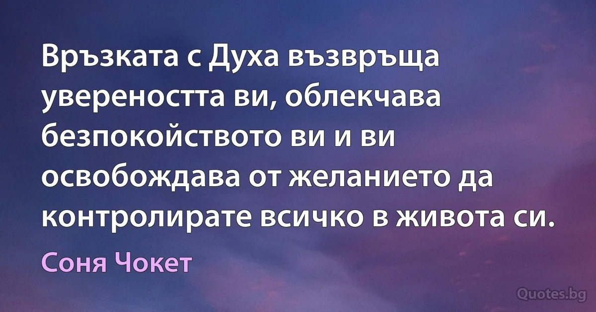 Връзката с Духа възвръща увереността ви, облекчава безпокойството ви и ви освобождава от желанието да контролирате всичко в живота си. (Соня Чокет)