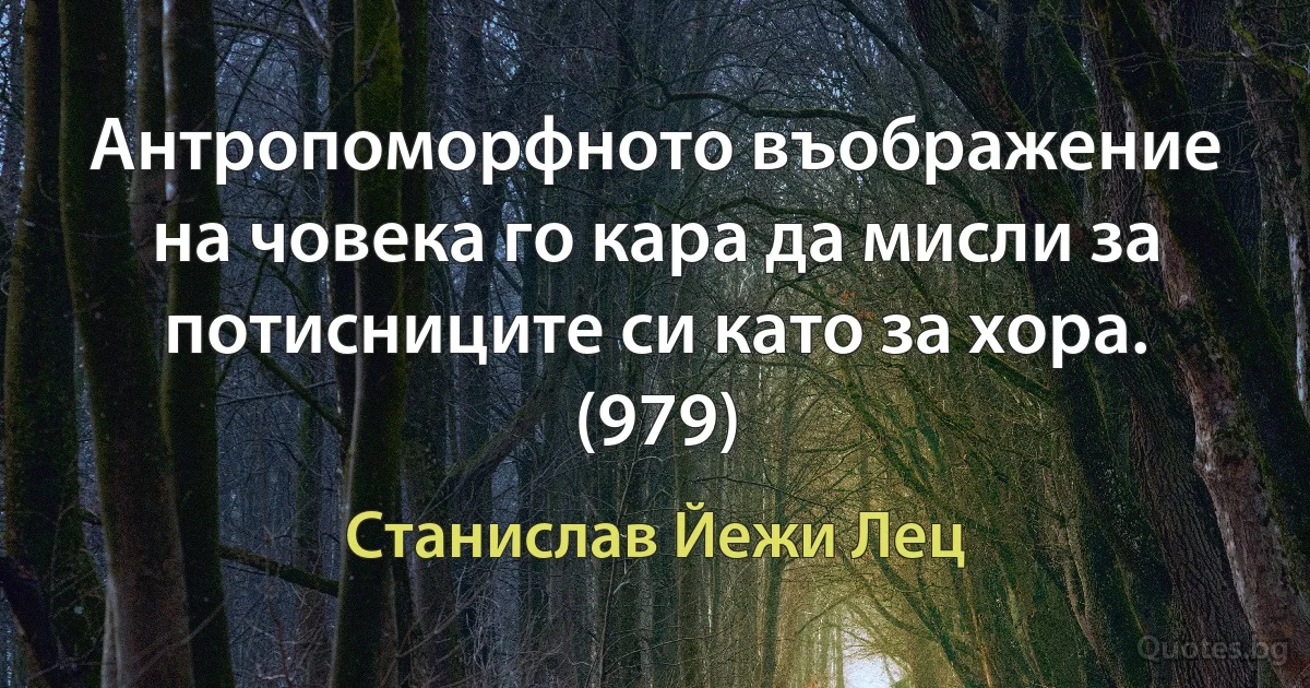 Антропоморфното въображение на човека го кара да мисли за потисниците си като за хора. (979) (Станислав Йежи Лец)