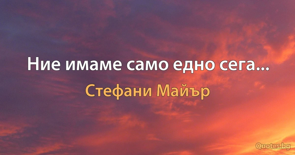 Ние имаме само едно сега... (Стефани Майър)