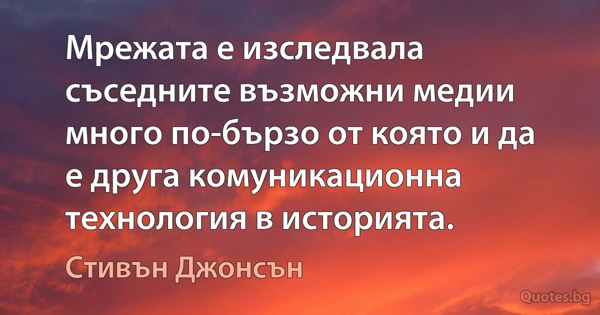 Мрежата е изследвала съседните възможни медии много по-бързо от която и да е друга комуникационна технология в историята. (Стивън Джонсън)