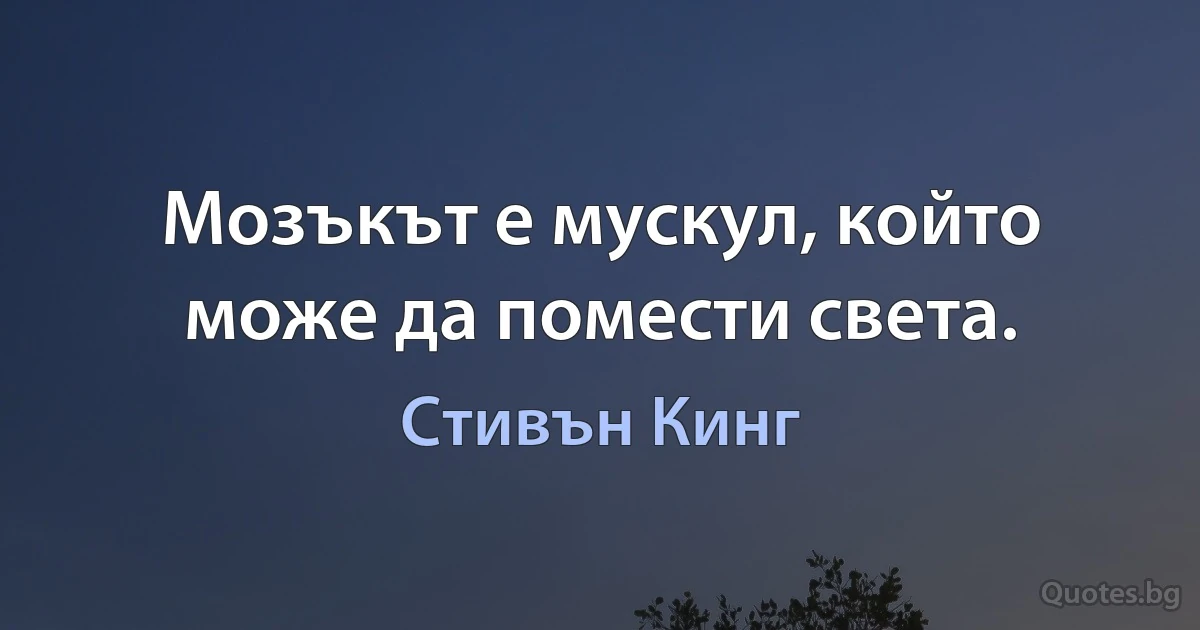 Мозъкът е мускул, който може да помести света. (Стивън Кинг)