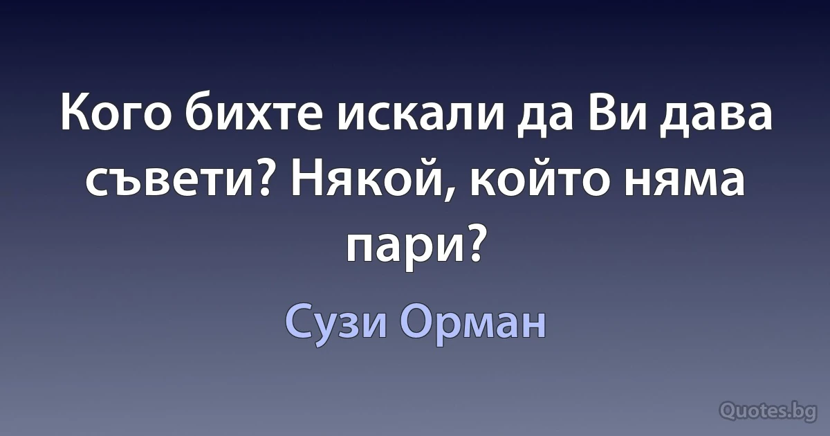 Кого бихте искали да Ви дава съвети? Някой, който няма пари? (Сузи Орман)