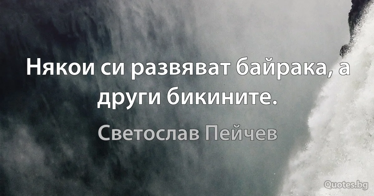 Някои си развяват байрака, а други бикините. (Светослав Пейчев)