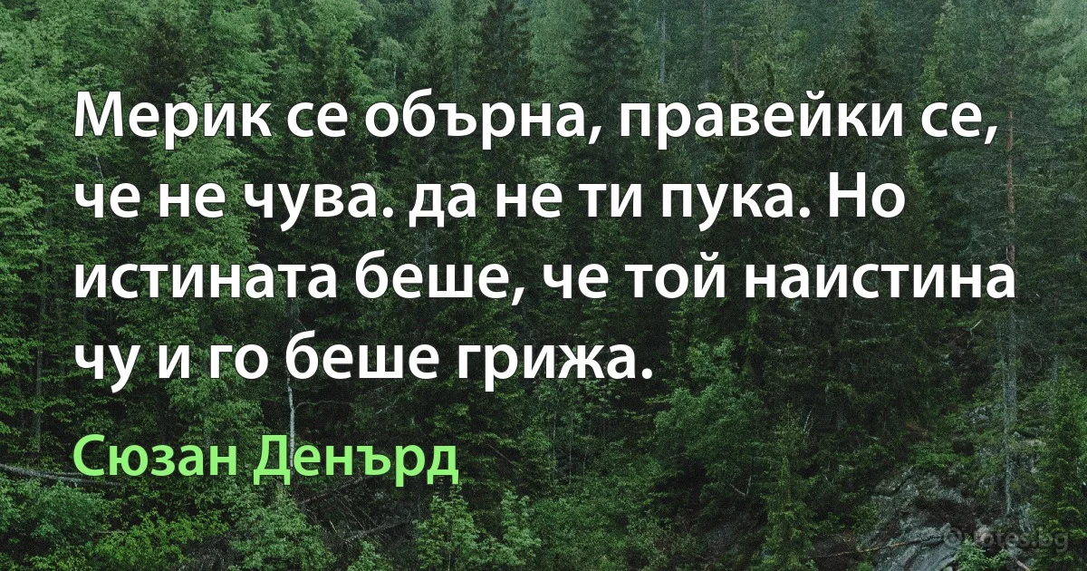 Мерик се обърна, правейки се, че не чува. да не ти пука. Но истината беше, че той наистина чу и го беше грижа. (Сюзан Денърд)