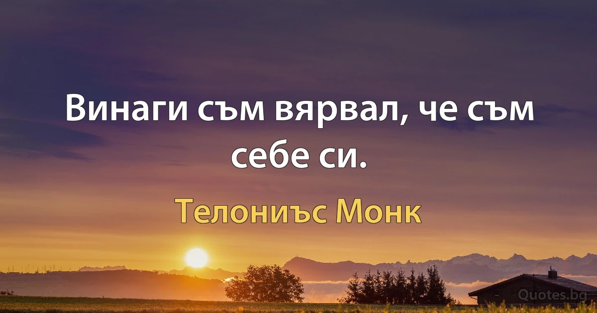 Винаги съм вярвал, че съм себе си. (Телониъс Монк)