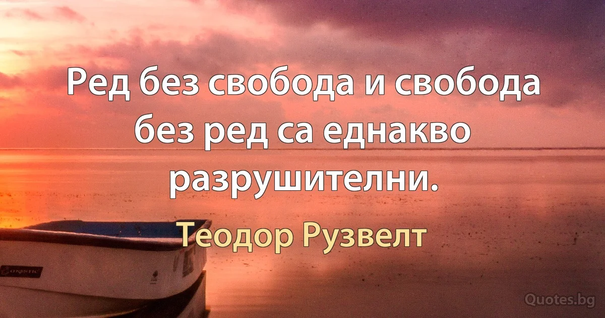 Ред без свобода и свобода без ред са еднакво разрушителни. (Теодор Рузвелт)