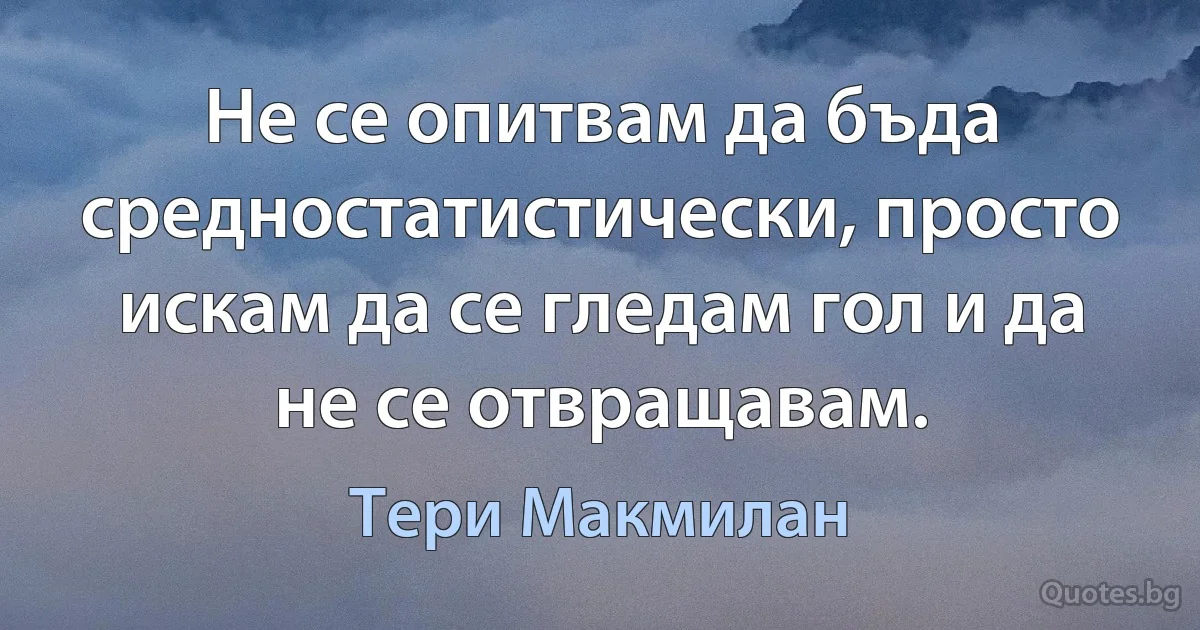 Не се опитвам да бъда средностатистически, просто искам да се гледам гол и да не се отвращавам. (Тери Макмилан)