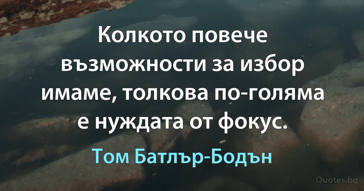 Колкото повече възможности за избор имаме, толкова по-голяма е нуждата от фокус. (Том Батлър-Бодън)