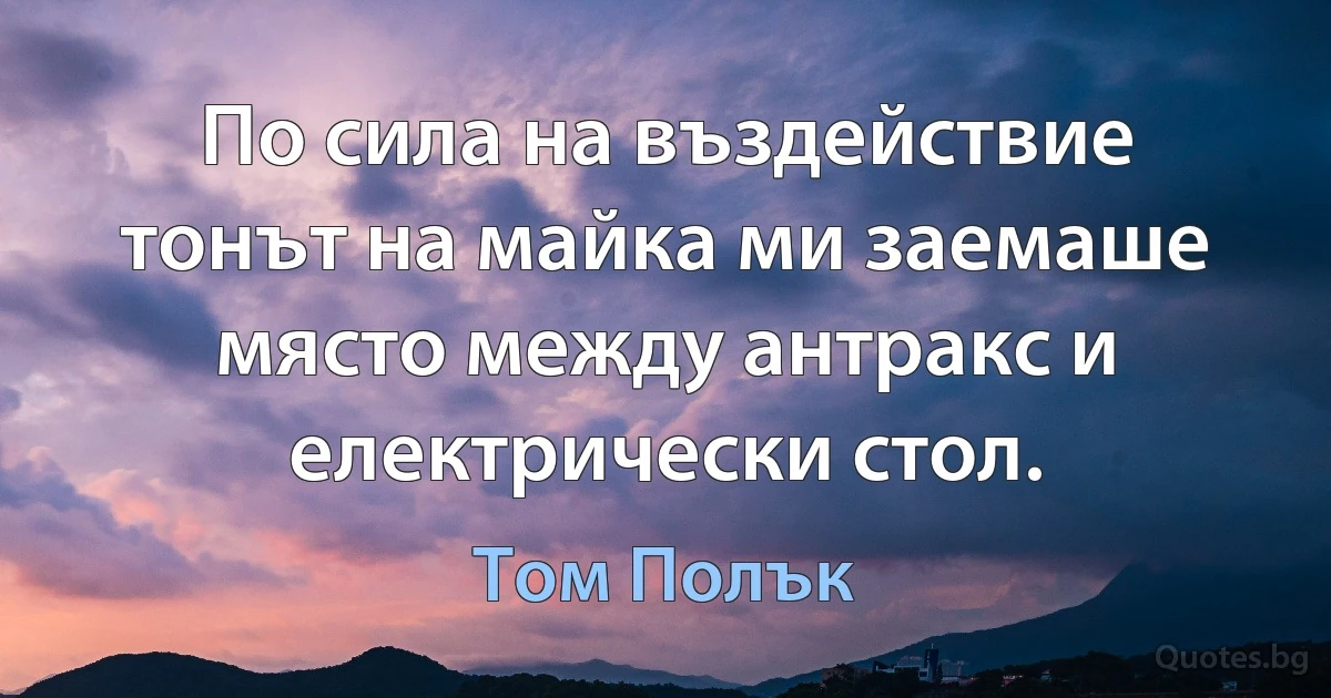 По сила на въздействие тонът на майка ми заемаше място между антракс и електрически стол. (Том Полък)