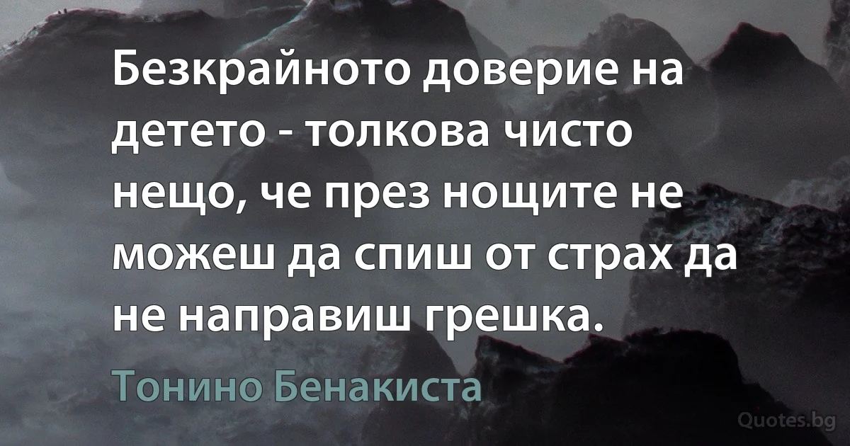 Безкрайното доверие на детето - толкова чисто нещо, че през нощите не можеш да спиш от страх да не направиш грешка. (Тонино Бенакиста)