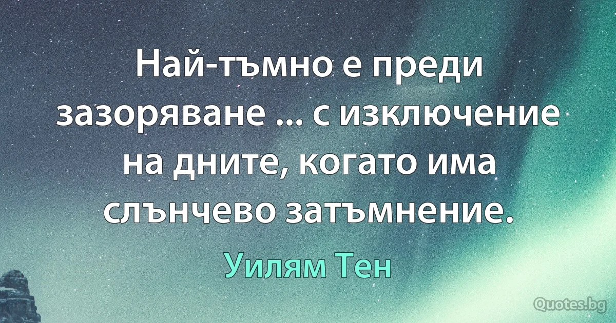 Най-тъмно е преди зазоряване ... с изключение на дните, когато има слънчево затъмнение. (Уилям Тен)