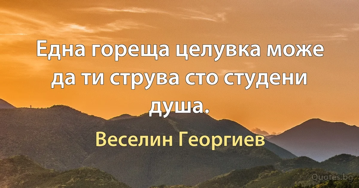 Една гореща целувка може да ти струва сто студени душа. (Веселин Георгиев)