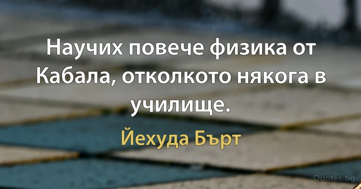 Научих повече физика от Кабала, отколкото някога в училище. (Йехуда Бърт)