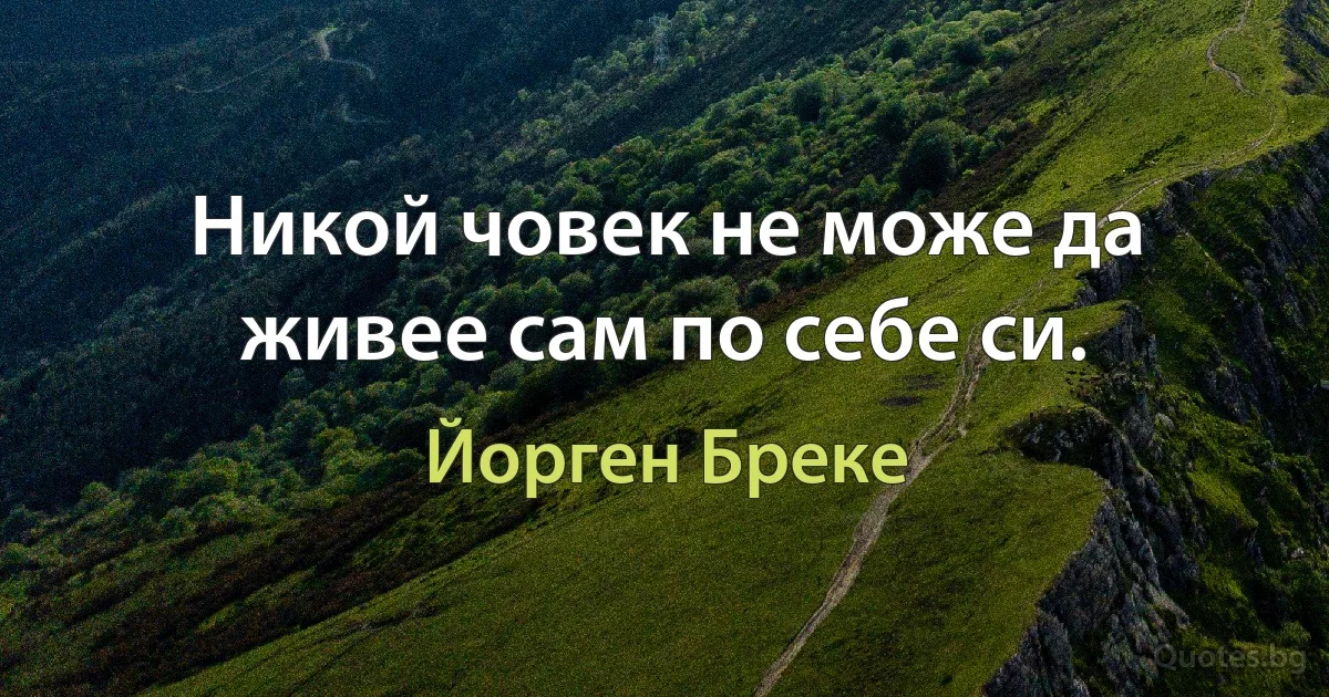 Никой човек не може да живее сам по себе си. (Йорген Бреке)