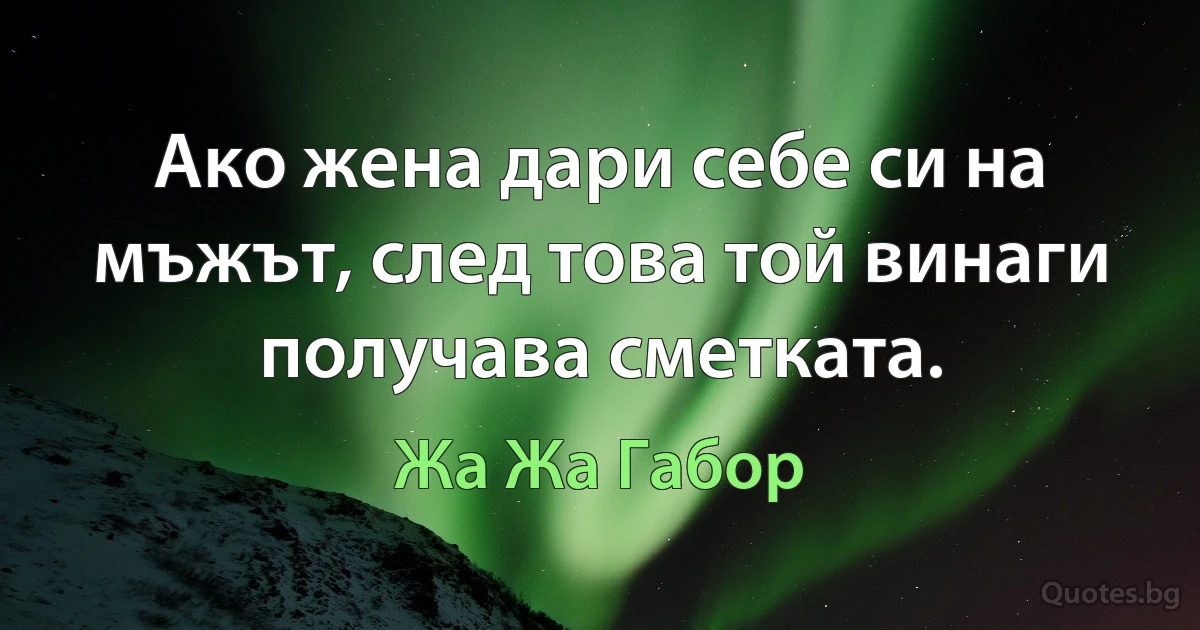 Ако жена дари себе си на мъжът, след това той винаги получава сметката. (Жа Жа Габор)