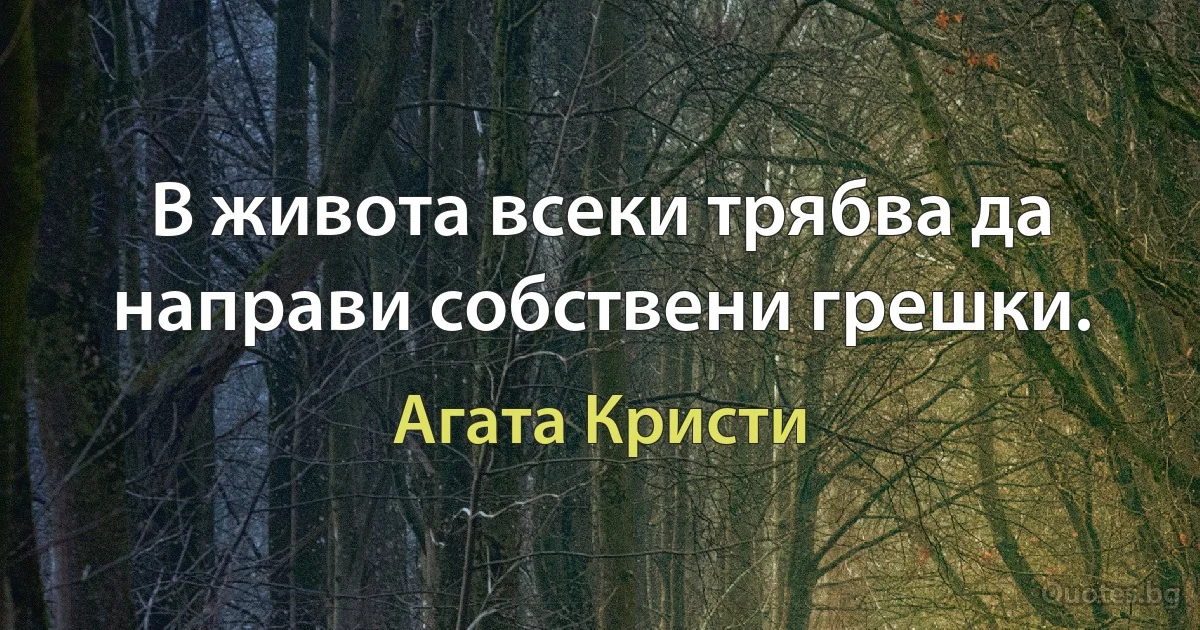 В живота всеки трябва да направи собствени грешки. (Агата Кристи)