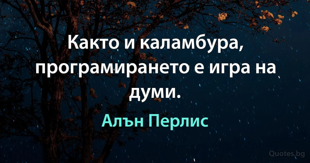 Както и каламбура, програмирането е игра на думи. (Алън Перлис)