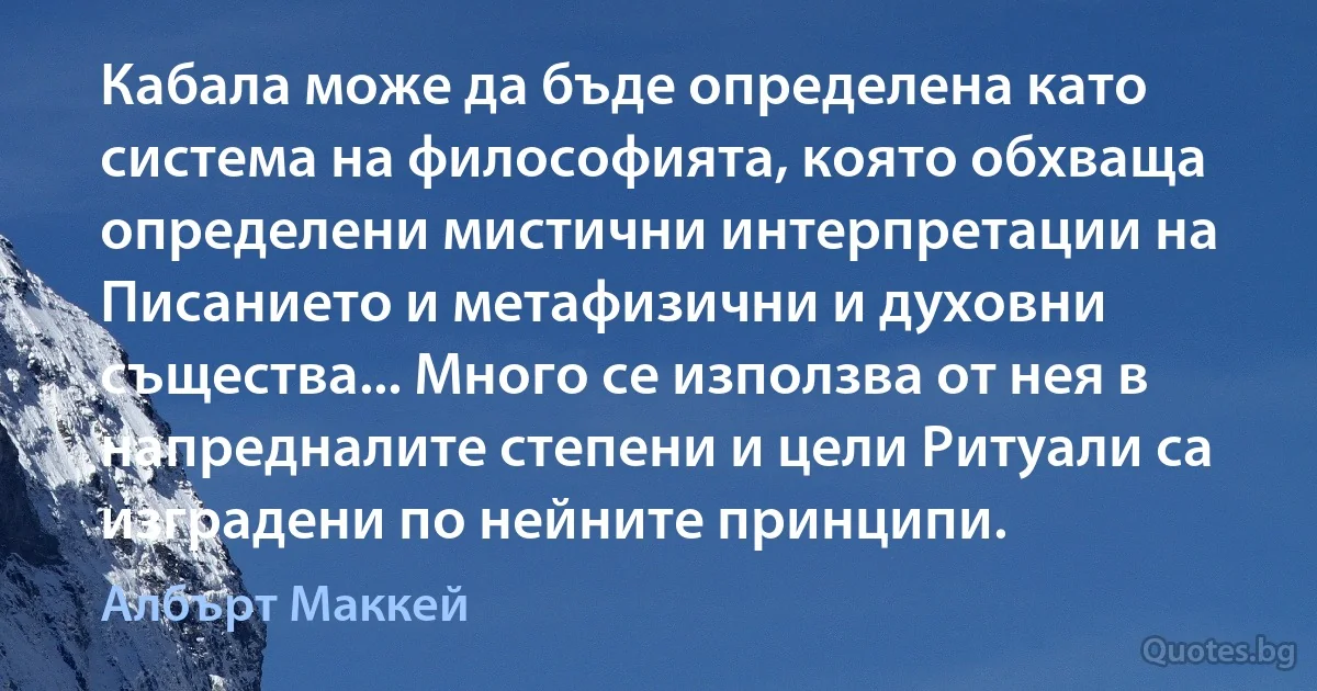 Кабала може да бъде определена като система на философията, която обхваща определени мистични интерпретации на Писанието и метафизични и духовни същества... Много се използва от нея в напредналите степени и цели Ритуали са изградени по нейните принципи. (Албърт Маккей)