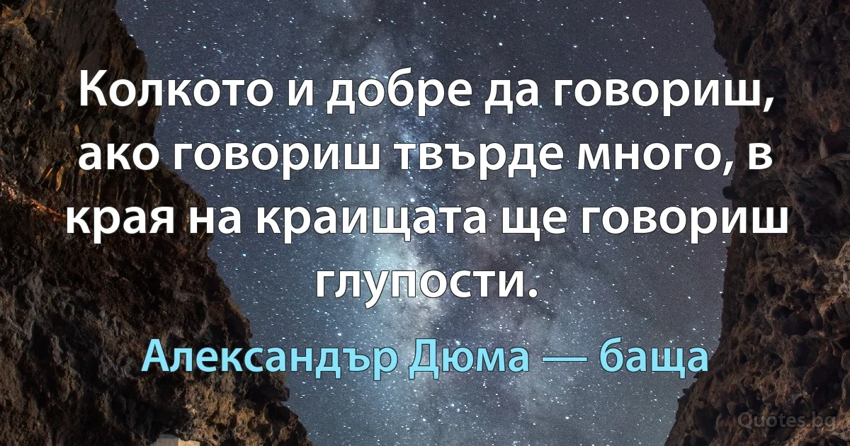 Колкото и добре да говориш, ако говориш твърде много, в края на краищата ще говориш глупости. (Александър Дюма — баща)