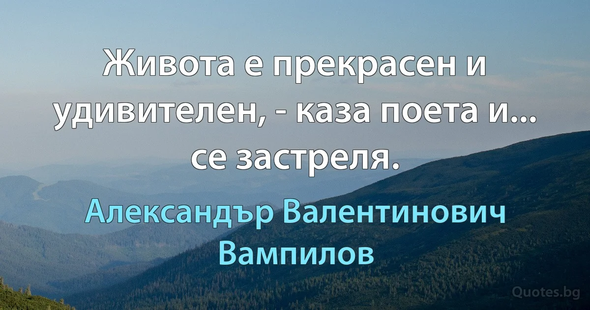 Живота е прекрасен и удивителен, - каза поета и... се застреля. (Александър Валентинович Вампилов)