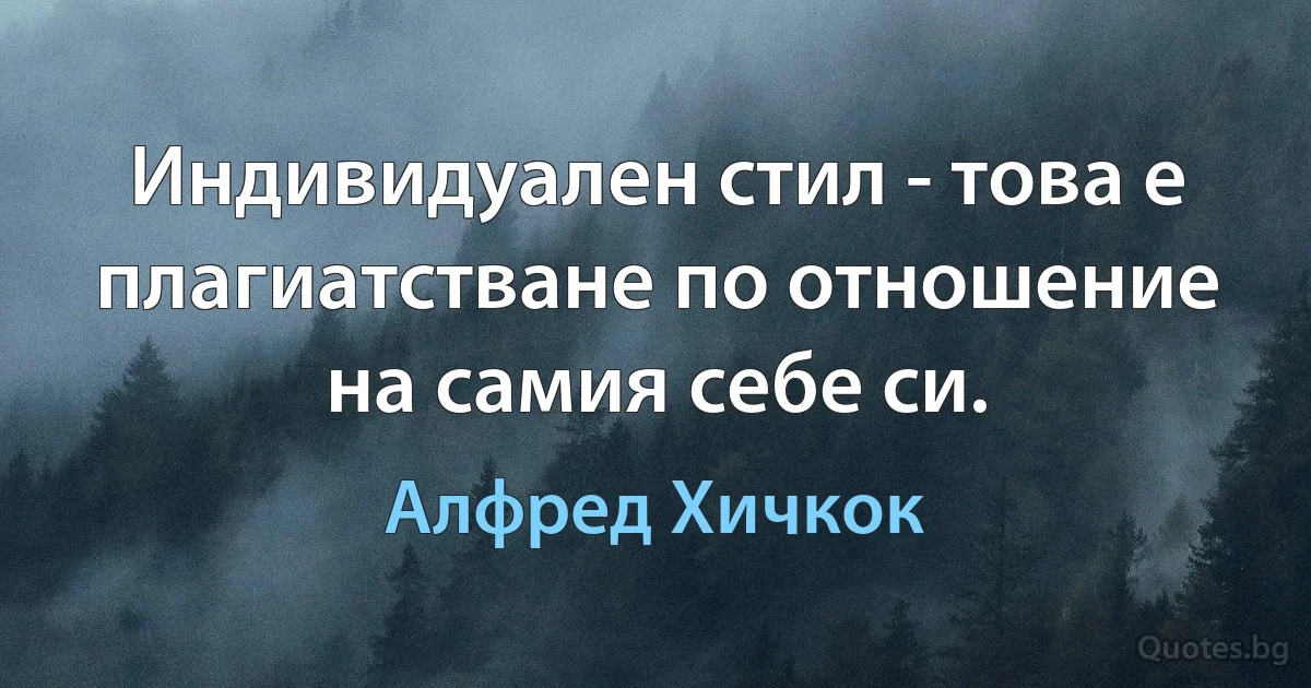 Индивидуален стил - това е плагиатстване по отношение на самия себе си. (Алфред Хичкок)