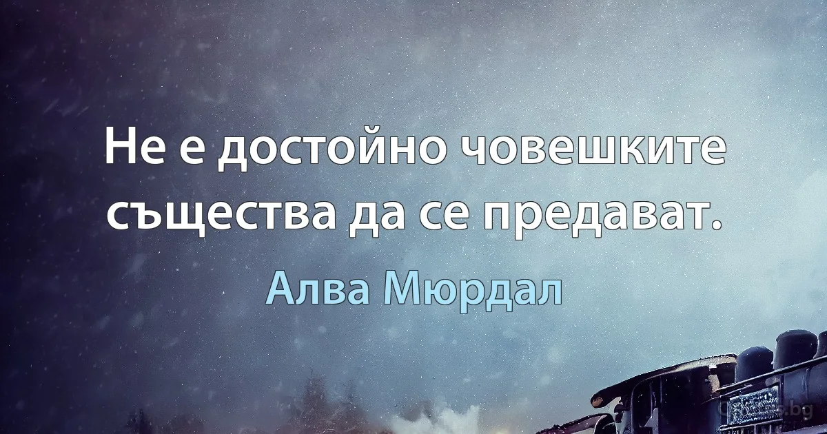 Не е достойно човешките същества да се предават. (Алва Мюрдал)