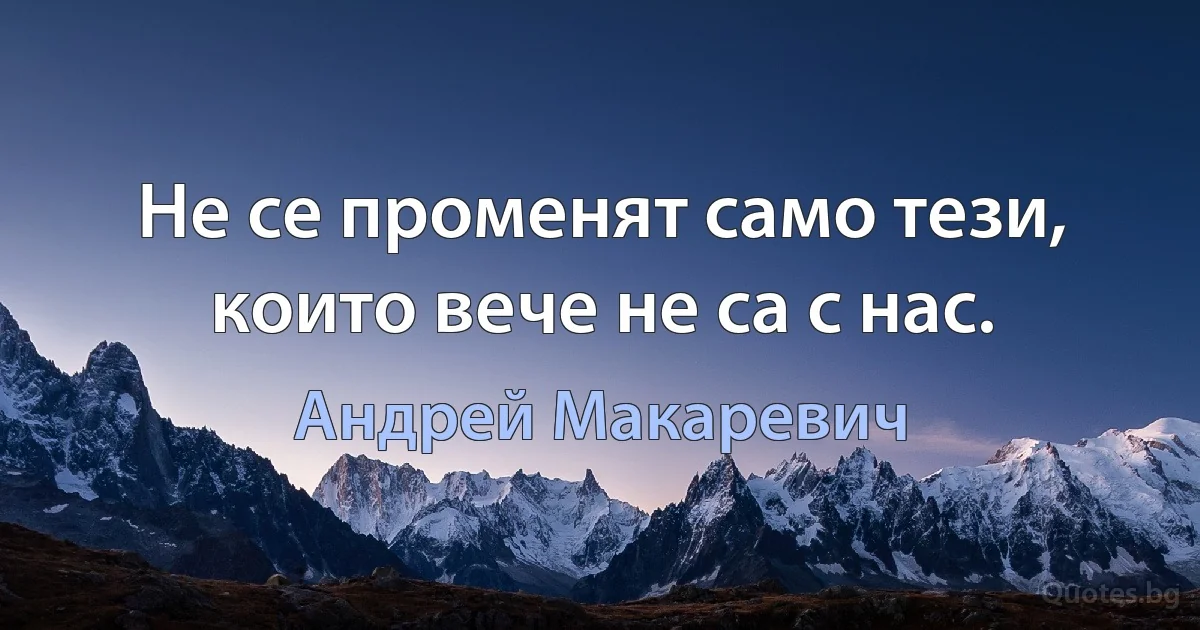 Не се променят само тези, които вече не са с нас. (Андрей Макаревич)