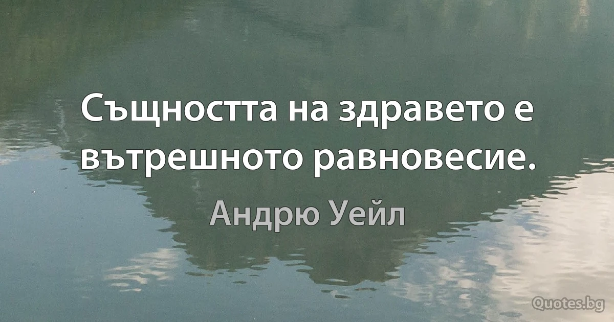 Същността на здравето е вътрешното равновесие. (Андрю Уейл)