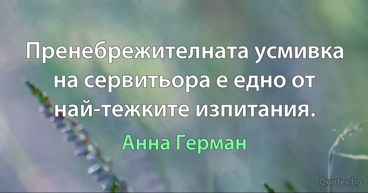 Пренебрежителната усмивка на сервитьора е едно от най-тежките изпитания. (Анна Герман)