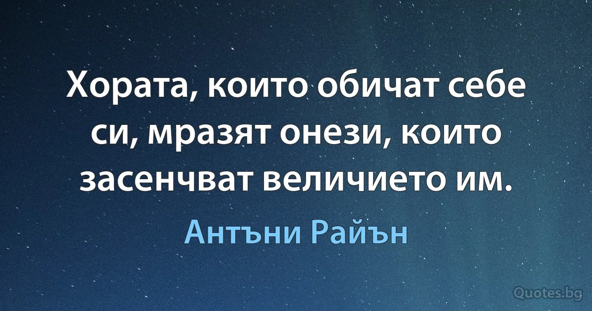 Хората, които обичат себе си, мразят онези, които засенчват величието им. (Антъни Райън)