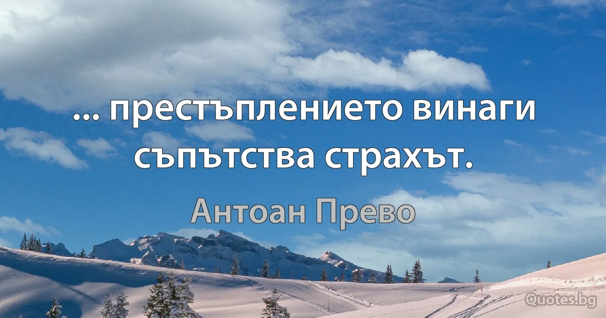 ... престъплението винаги съпътства страхът. (Антоан Прево)