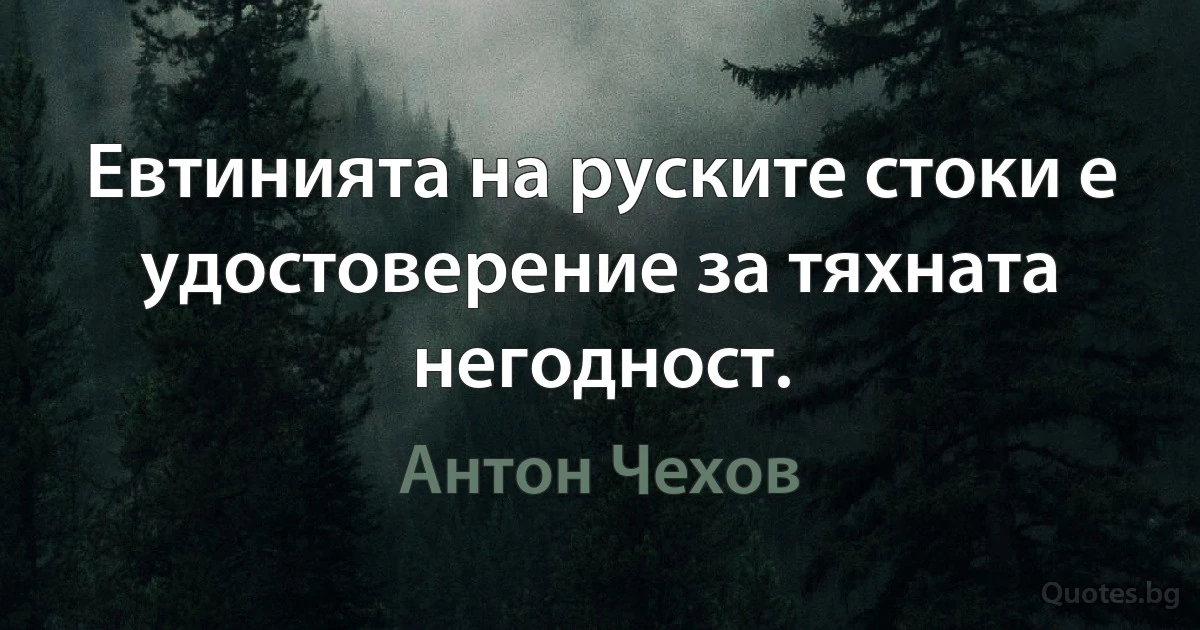 Евтинията на руските стоки е удостоверение за тяхната негодност. (Антон Чехов)