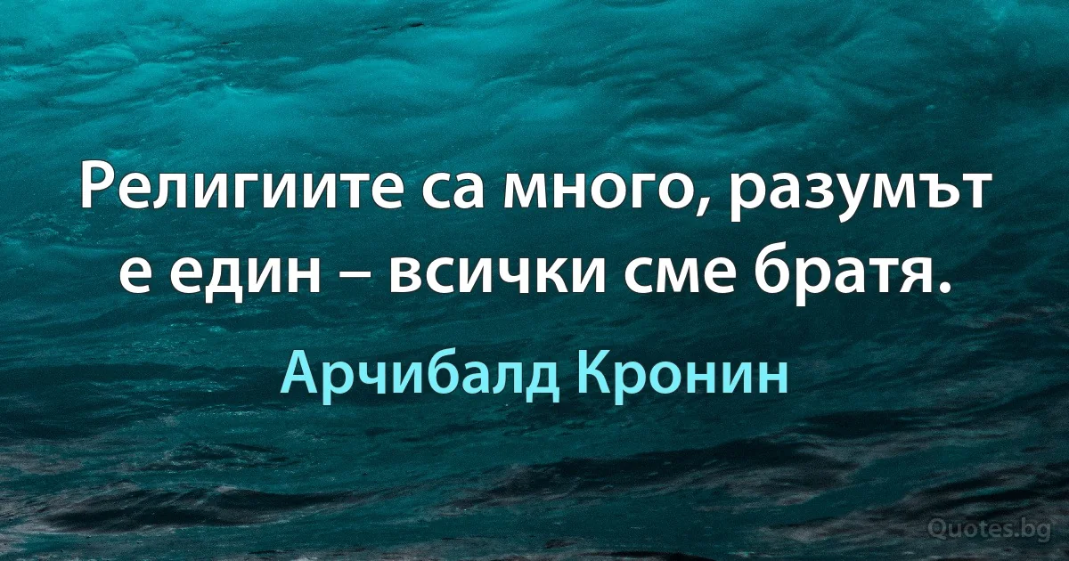 Религиите са много, разумът е един – всички сме братя. (Арчибалд Кронин)