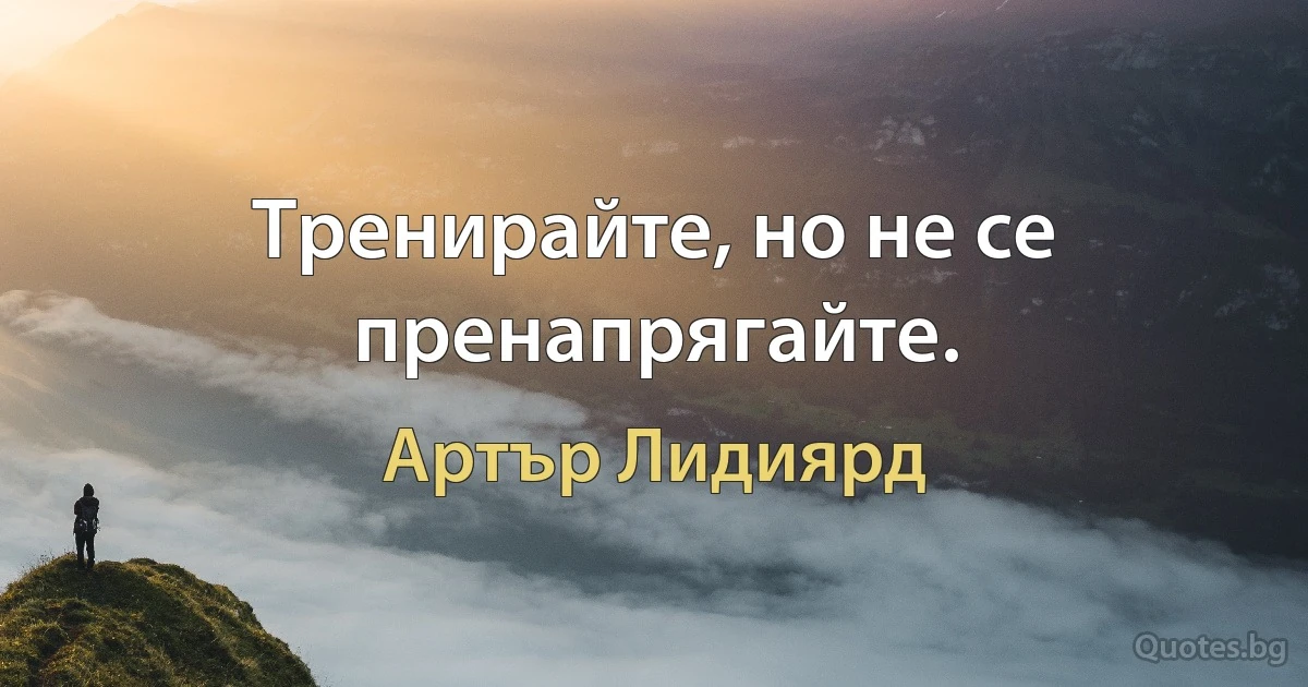 Тренирайте, но не се пренапрягайте. (Артър Лидиярд)