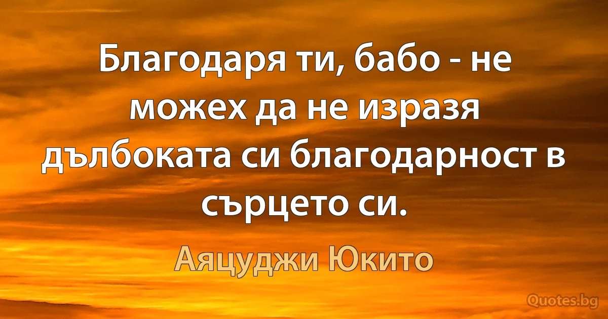 Благодаря ти, бабо - не можех да не изразя дълбоката си благодарност в сърцето си. (Аяцуджи Юкито)