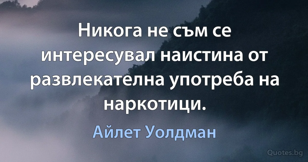 Никога не съм се интересувал наистина от развлекателна употреба на наркотици. (Айлет Уолдман)