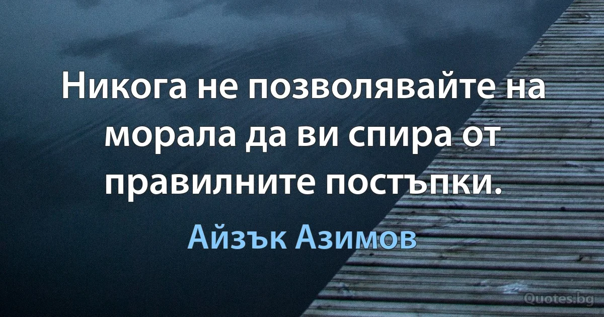 Никога не позволявайте на морала да ви спира от правилните постъпки. (Айзък Азимов)