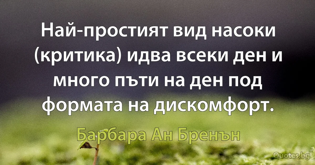 Най-простият вид насоки (критика) идва всеки ден и много пъти на ден под формата на дискомфорт. (Барбара Ан Бренън)