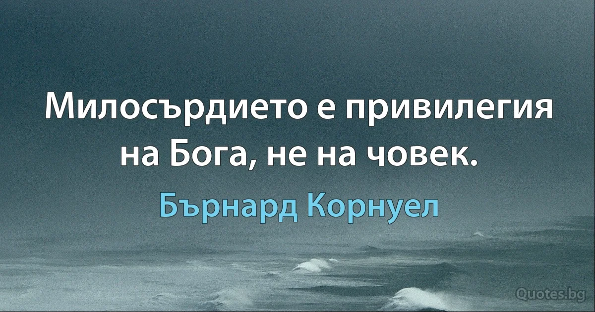 Милосърдието е привилегия на Бога, не на човек. (Бърнард Корнуел)