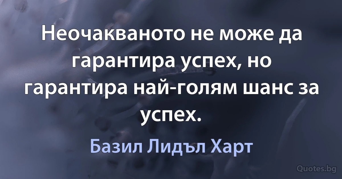 Неочакваното не може да гарантира успех, но гарантира най-голям шанс за успех. (Базил Лидъл Харт)