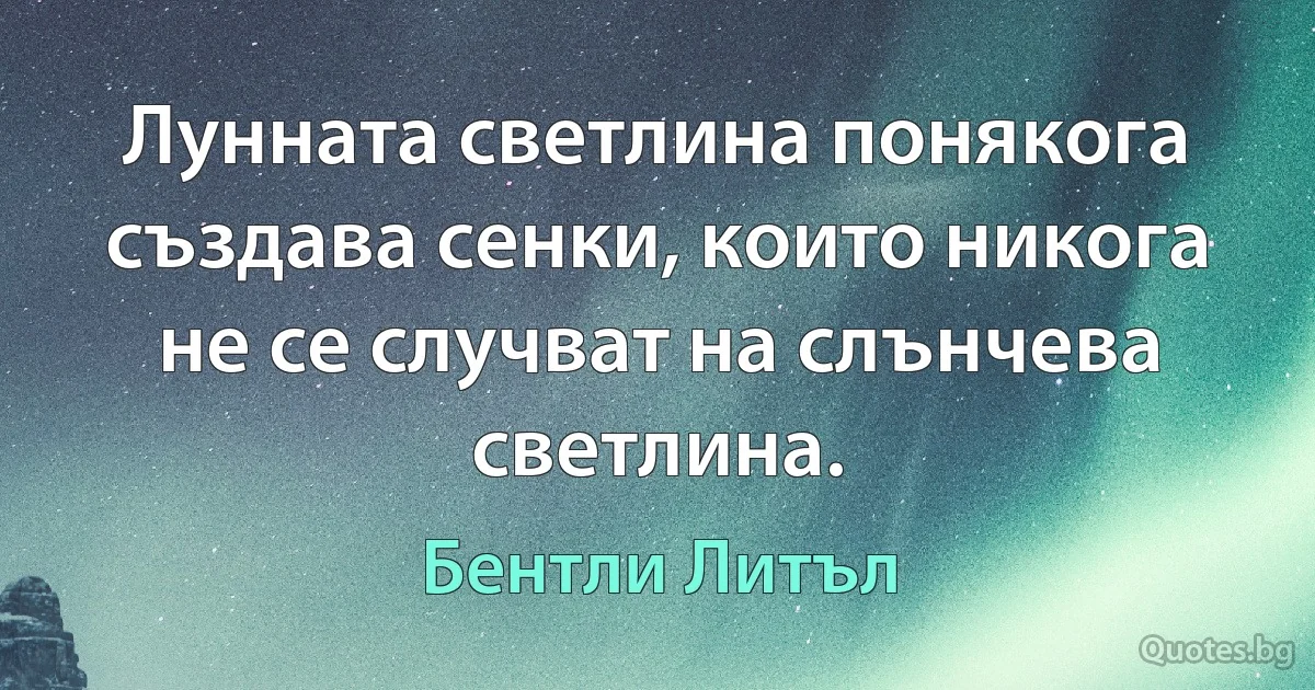 Лунната светлина понякога създава сенки, които никога не се случват на слънчева светлина. (Бентли Литъл)