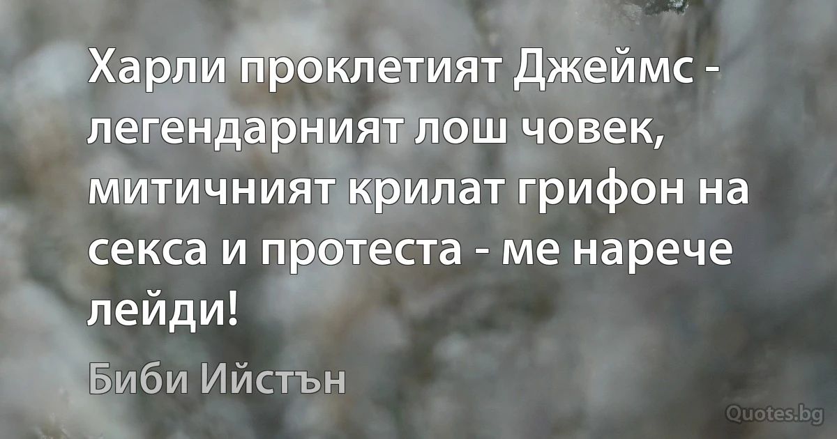 Харли проклетият Джеймс - легендарният лош човек, митичният крилат грифон на секса и протеста - ме нарече лейди! (Биби Ийстън)