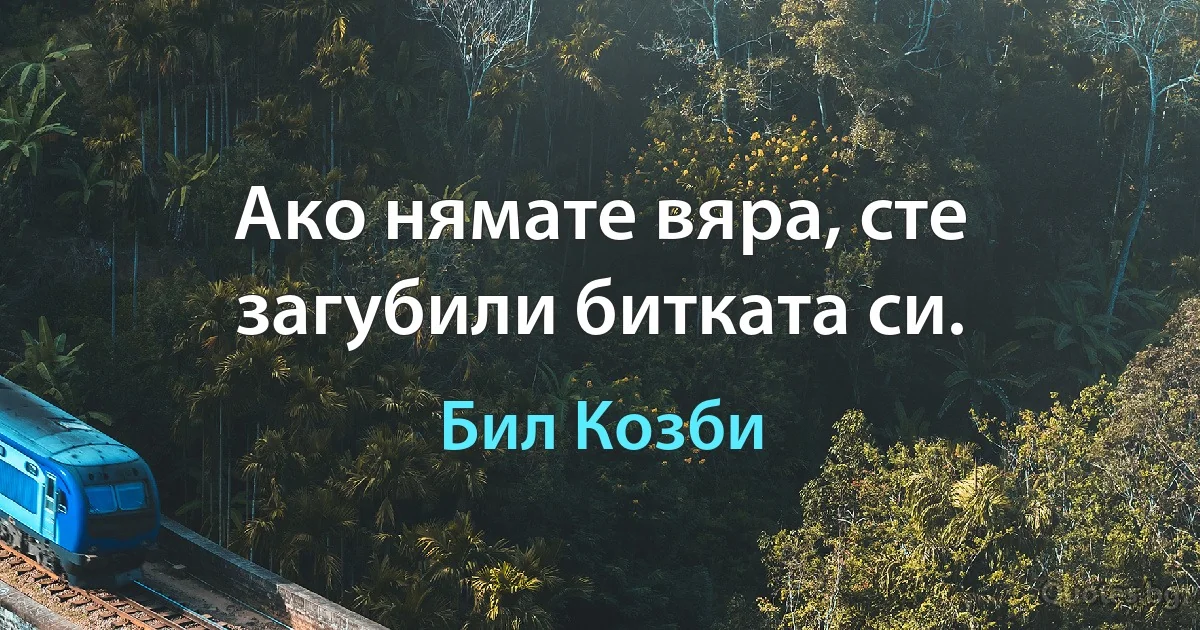 Ако нямате вяра, сте загубили битката си. (Бил Козби)