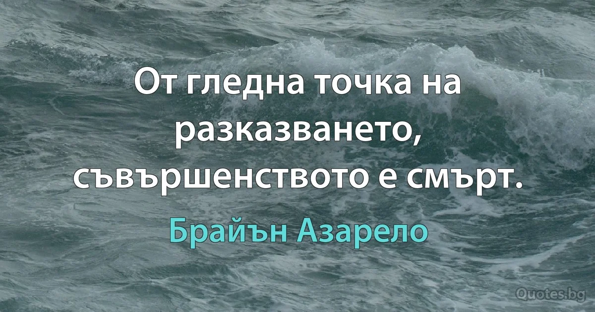 От гледна точка на разказването, съвършенството е смърт. (Брайън Азарело)