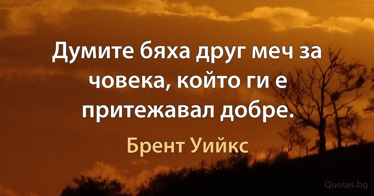 Думите бяха друг меч за човека, който ги е притежавал добре. (Брент Уийкс)